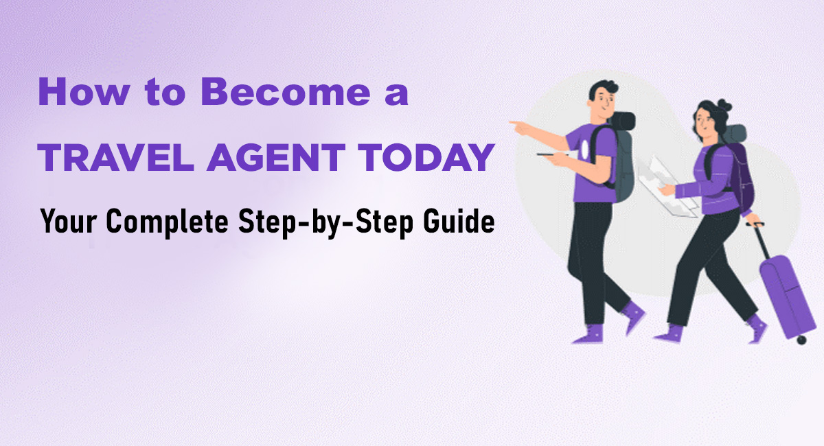 How to Become a Travel Agent Today: Your Complete Step-by-Step Guide